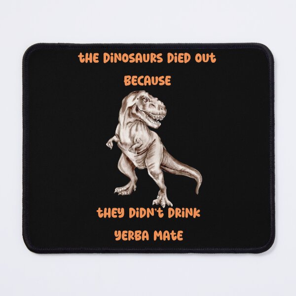 Item preview, the dinosaurs died out because didn't yerba mate designed and sold by netdota.