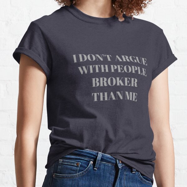I don't argue with people broker than me Classic T-Shirt