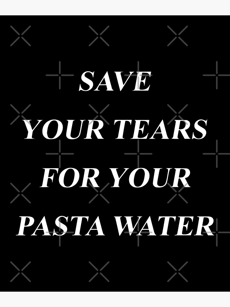 "Save Your Tears For Your Pasta Water, Funny Men Women Meme Gift" Poster for Sale by big12tee