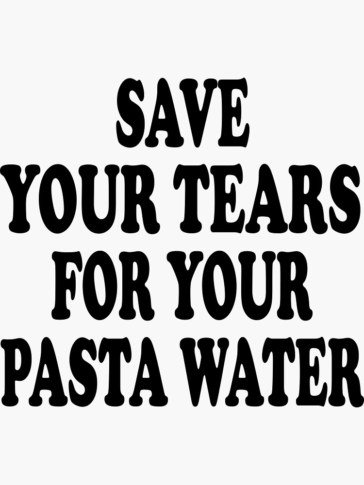 "Save Your Tears For Your Pasta Water Quotes Pasta Water" Sticker for