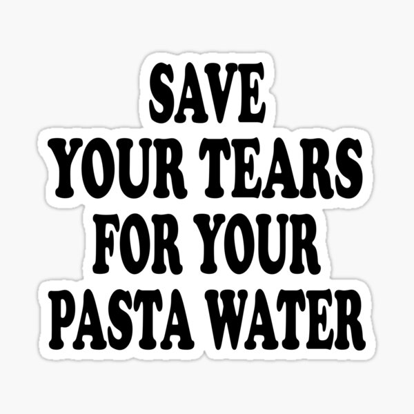 "Save Your Tears For Your Pasta Water Quotes Pasta Water" Sticker for Sale by FennecStore