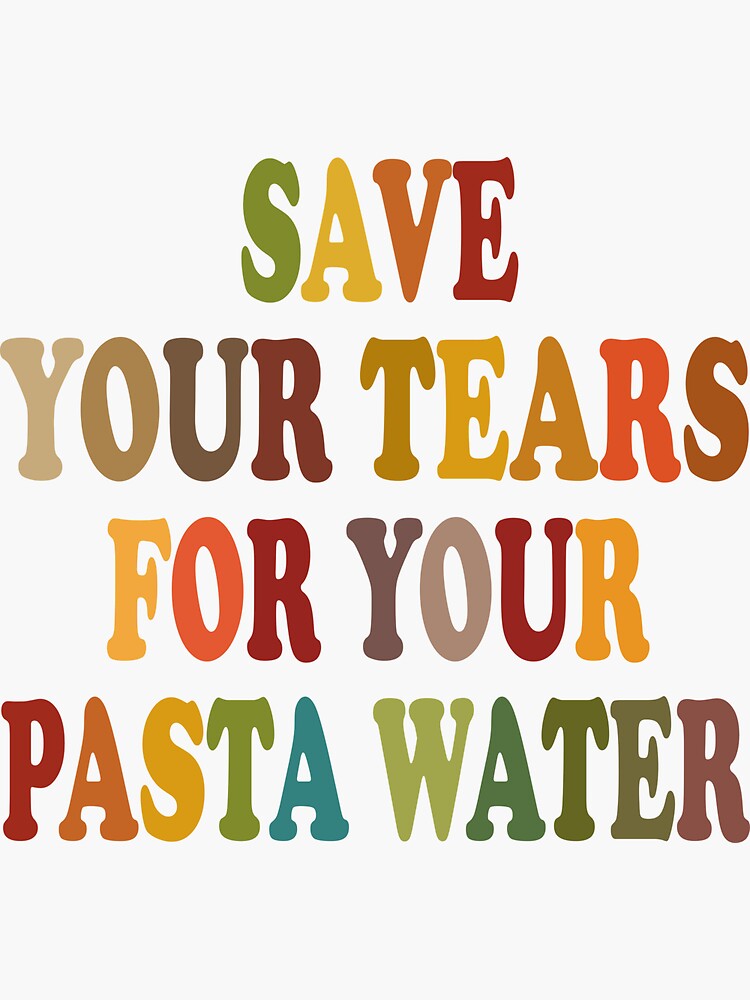 "Save Your Tears For Your Pasta Water Quotes Pasta Water" Sticker for
