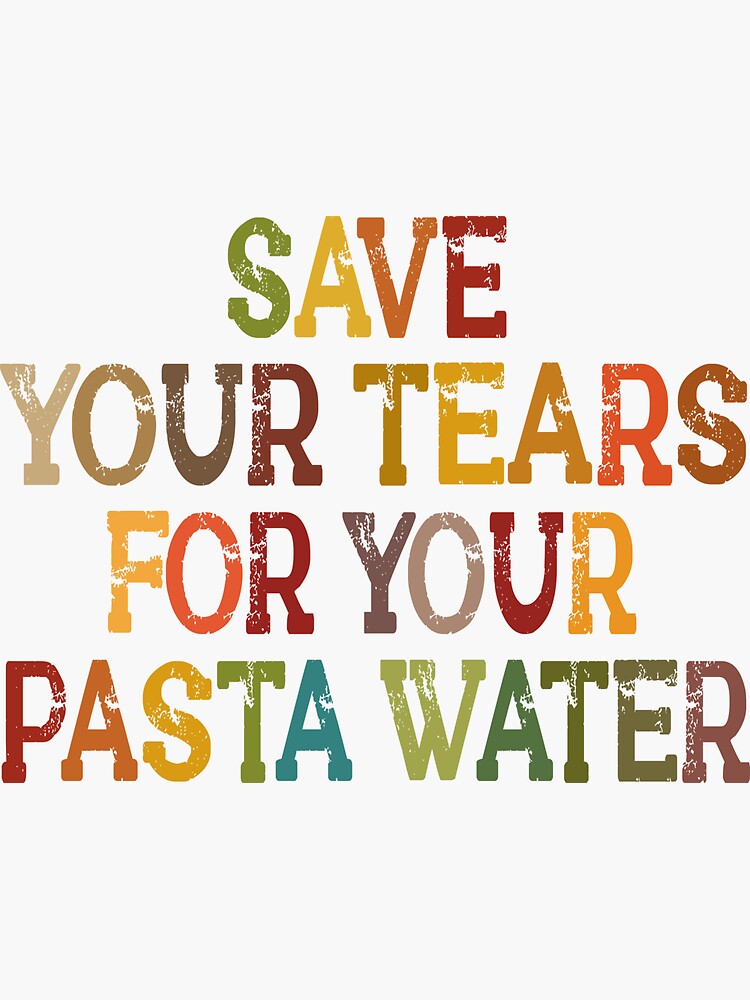 "Save Your Tears For Your Pasta Water Quotes Pasta Water" Sticker for