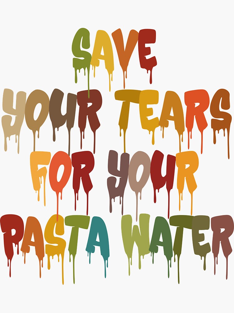 "Save Your Tears For Your Pasta Water Quotes Pasta Water" Sticker for