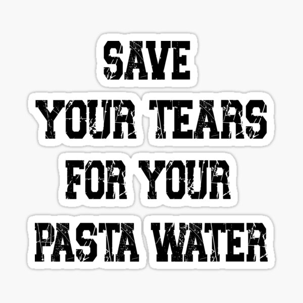 "Save Your Tears For Your Pasta Water Quotes Pasta Water" Sticker for Sale by FennecStore