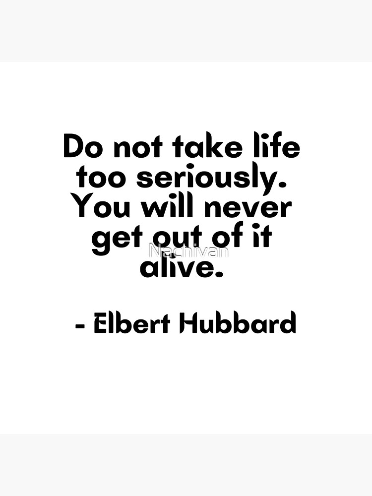 do-not-take-life-too-seriously-you-will-never-get-out-of-it-alive