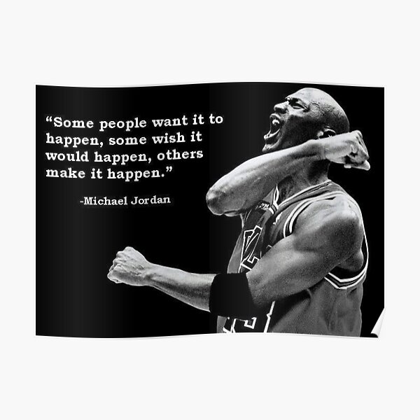 Some people want it to happen, some wish it would happen, and others make it happen - Michael Jordan quote Poster