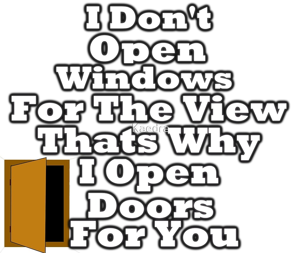 I Don T Open Windows For The View Thats Why I Open Doors For