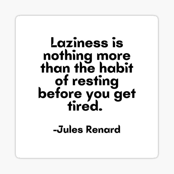 laziness-is-nothing-more-than-the-habit-of-resting-before-you-get