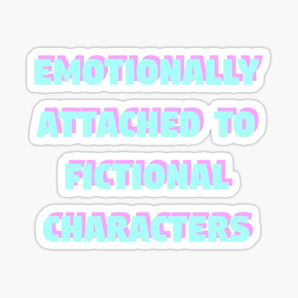 Emotionally Attached To Fictional Characters Sticker For Sale By