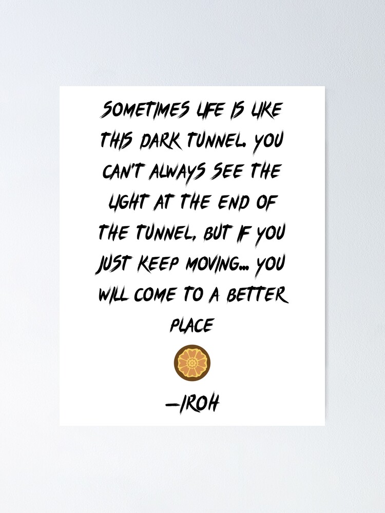 Póster «Frases del tío Iroh - A veces la vida es como este túnel oscuro. No  siempre puedes ver la luz al final del túnel, pero si sigues moviéndote...  llegarás a un