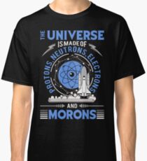 The Universe is made of Protons, Neutrons, Electrons, Morons Tee Shirts Gift Classic T-Shirt