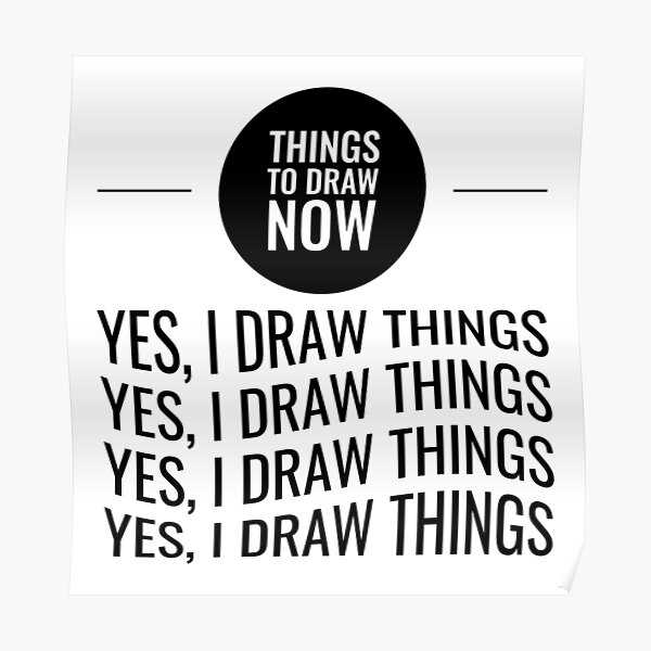 "Things to Draw Now Yes I Draw Things" Poster for Sale by