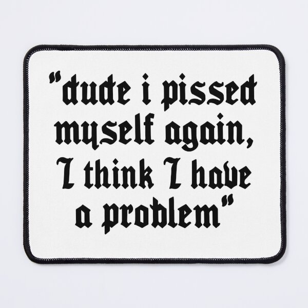 Item preview, Dude I Pissed Myself Again I Think I Have a Problem designed and sold by Big Twelve.