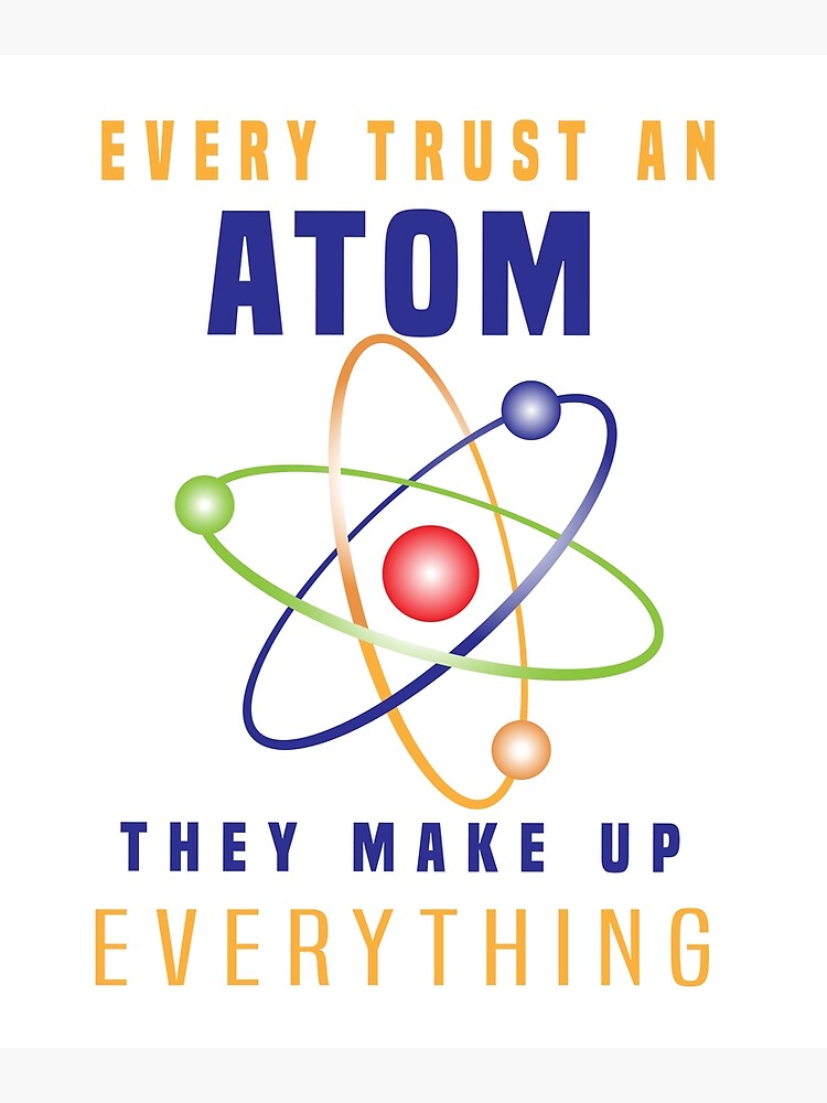 "Never Trust An Atom, They Make Up Everything… Right?" Poster for Sale