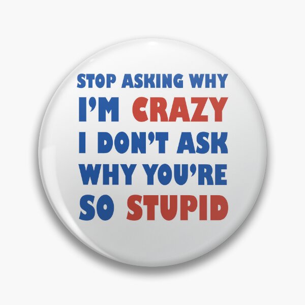 Item preview, Stop Asking Why I’m Crazy I Don’t Ask Why You’re So Stupid  designed and sold by Rami Khalifah.