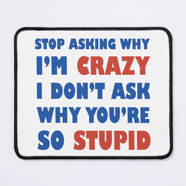 Item preview, Stop Asking Why I’m Crazy I Don’t Ask Why You’re So Stupid  designed and sold by Rami Khalifah.
