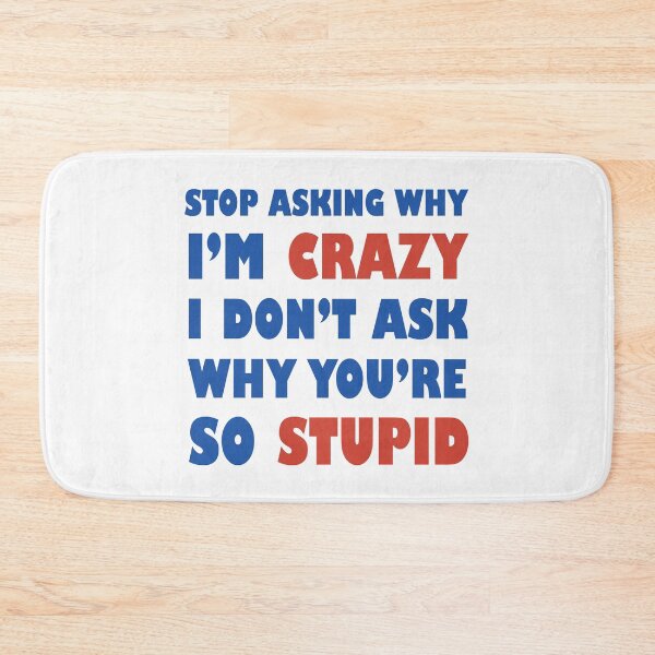 Item preview, Stop Asking Why I’m Crazy I Don’t Ask Why You’re So Stupid  designed and sold by Rami Khalifah.