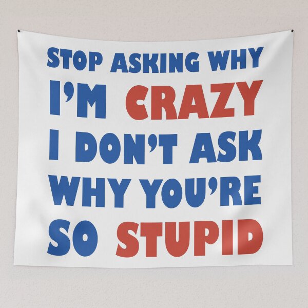 Item preview, Stop Asking Why I’m Crazy I Don’t Ask Why You’re So Stupid  designed and sold by Rami Khalifah.