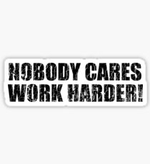 Nobody Cares Work Harder! Sticker