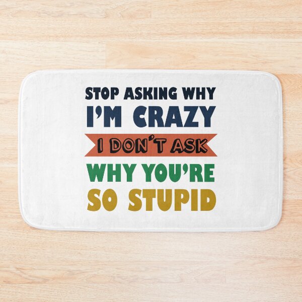 Item preview, Stop Asking Why I’m Crazy I Don’t Ask Why You’re So Stupid  designed and sold by Rami Khalifah.