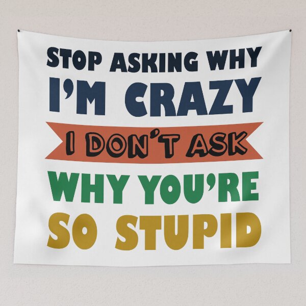 Item preview, Stop Asking Why I’m Crazy I Don’t Ask Why You’re So Stupid  designed and sold by Rami Khalifah.