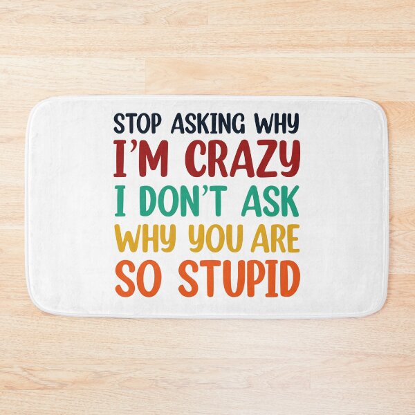 Item preview, Stop Asking Why I’m Crazy I Don’t Ask Why You’re So Stupid  designed and sold by Rami Khalifah.