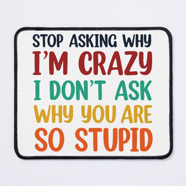 Item preview, Stop Asking Why I’m Crazy I Don’t Ask Why You’re So Stupid  designed and sold by Rami Khalifah.