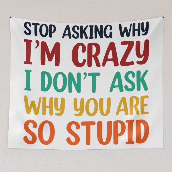 Item preview, Stop Asking Why I’m Crazy I Don’t Ask Why You’re So Stupid  designed and sold by Rami Khalifah.