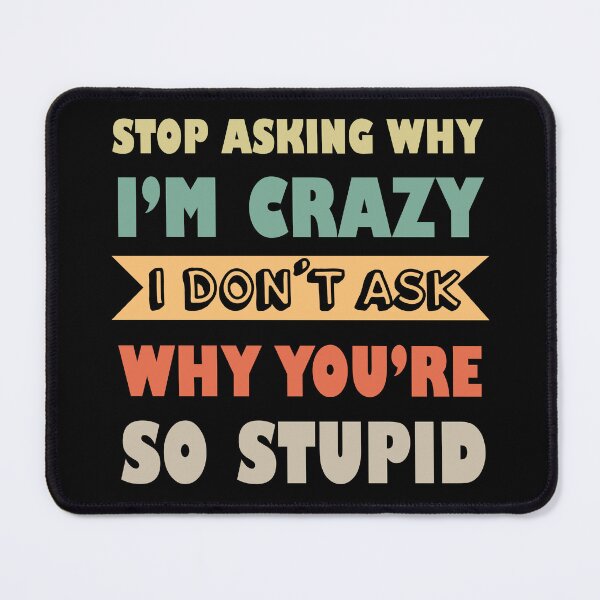 Item preview, Stop Asking Why I’m Crazy I Don’t Ask Why You’re So Stupid designed and sold by Rami Khalifah.