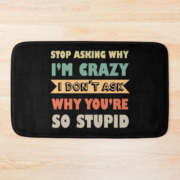 Item preview, Stop Asking Why I’m Crazy I Don’t Ask Why You’re So Stupid  designed and sold by Rami Khalifah.
