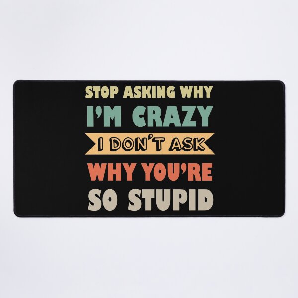 Item preview, Stop Asking Why I’m Crazy I Don’t Ask Why You’re So Stupid  designed and sold by Rami Khalifah.