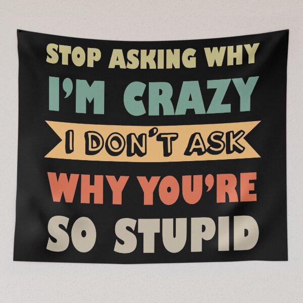 Item preview, Stop Asking Why I’m Crazy I Don’t Ask Why You’re So Stupid  designed and sold by Rami Khalifah.