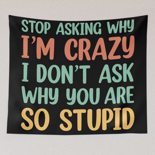 Item preview, Stop Asking Why I’m Crazy I Don’t Ask Why You’re So Stupid  designed and sold by Rami Khalifah.