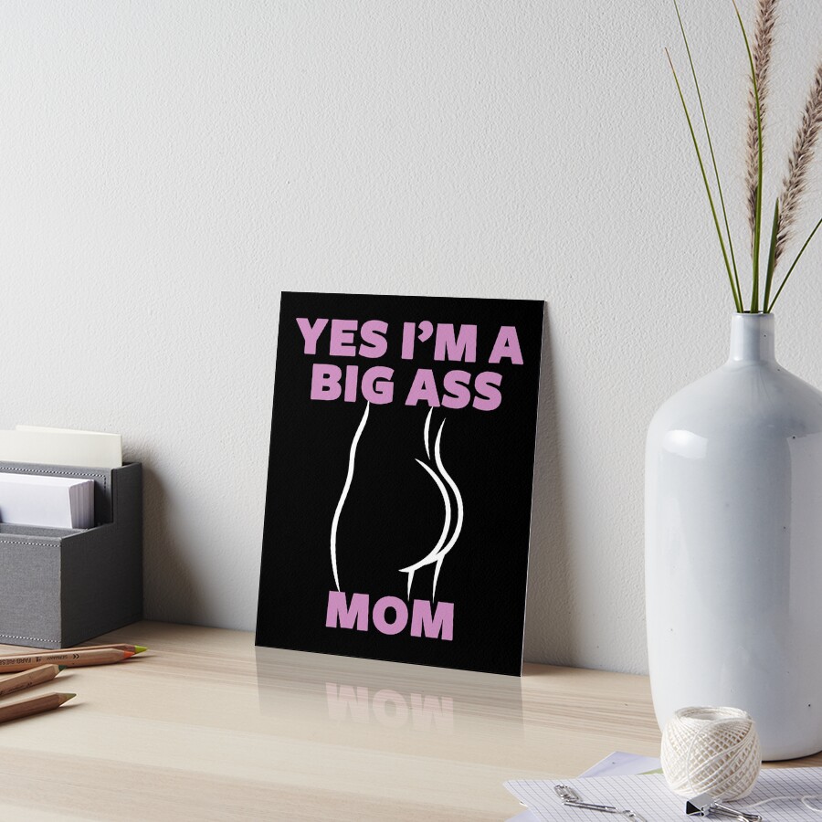 "Yes I'm a Big Ass Mom, Big Butt Mom, Ass Butt Mom" Art Board Print for