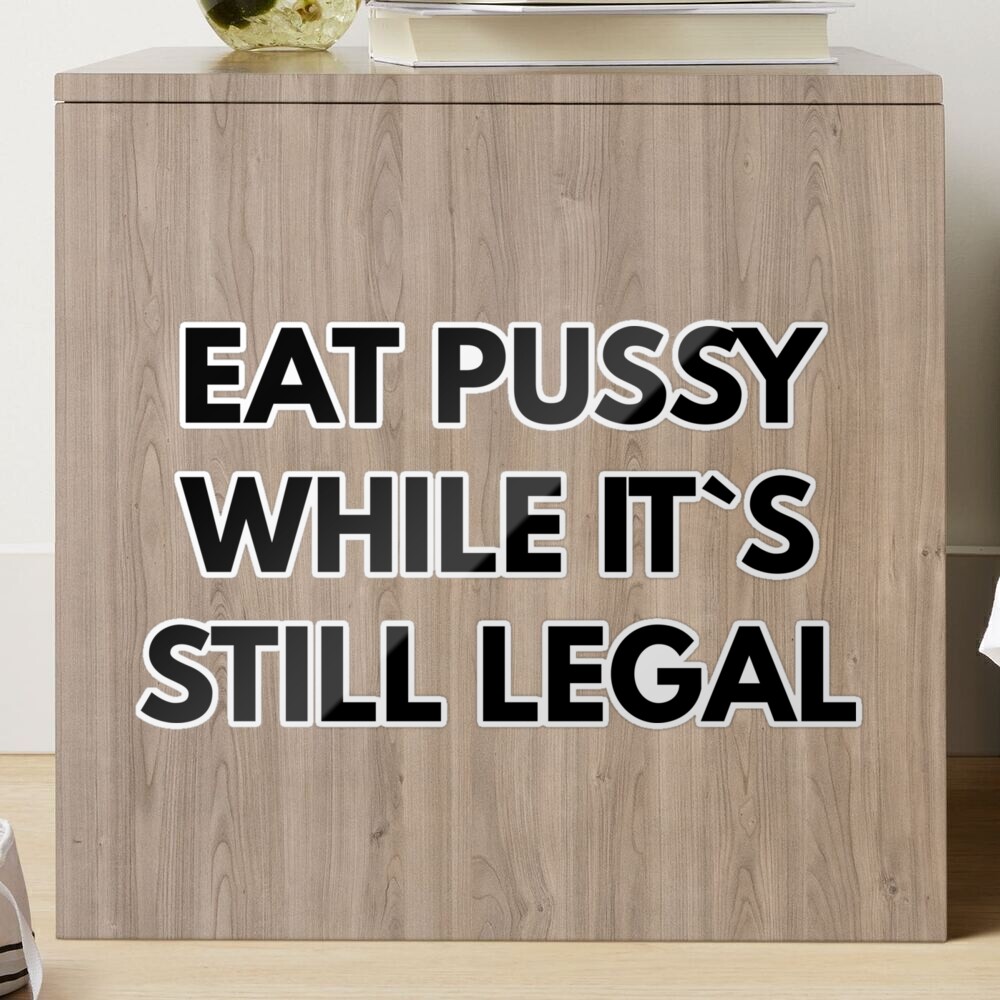 Eat Pussy While It`s Still Legal