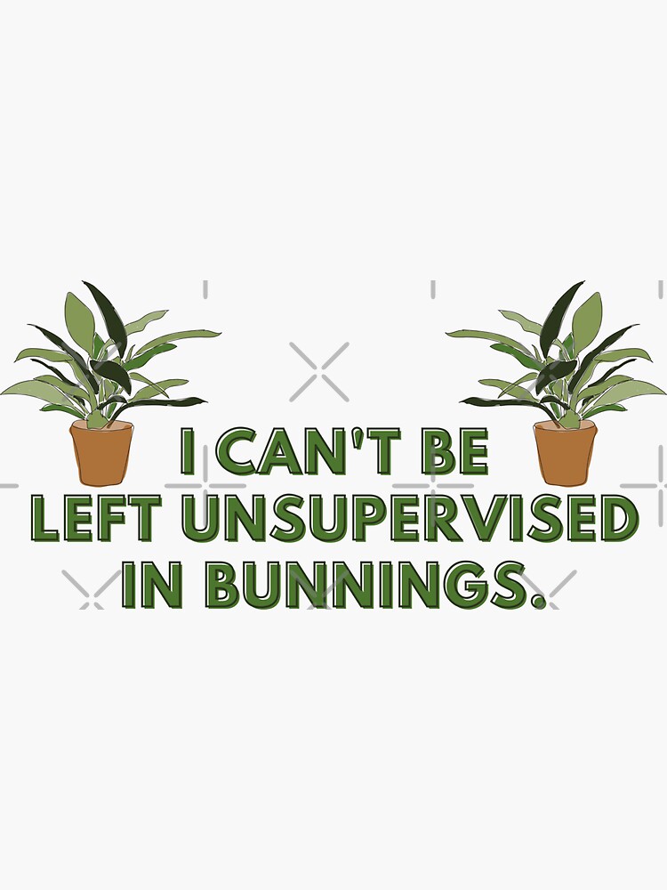 "I Can't Be Left Unsupervised In Bunnings Plant Lover" Sticker for Sale