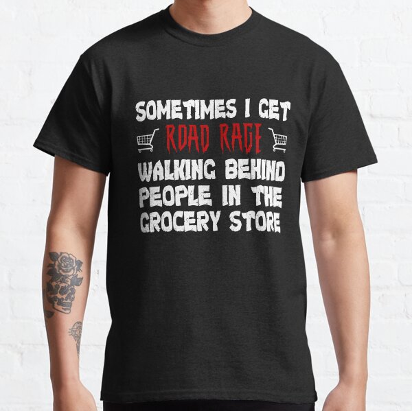 Sometimes I Get Road Rage in Grocery Stores Humorous Tshirt Classic T-Shirt