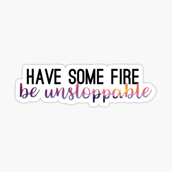 Have Some Fire - Be Unstoppable Sticker