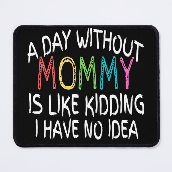 Item preview, a day without mommy is like kidding i have no idea , funny quote designed and sold by Thecitiesstore.