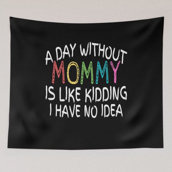 Item preview, a day without mommy is like kidding i have no idea , funny quote designed and sold by Thecitiesstore.