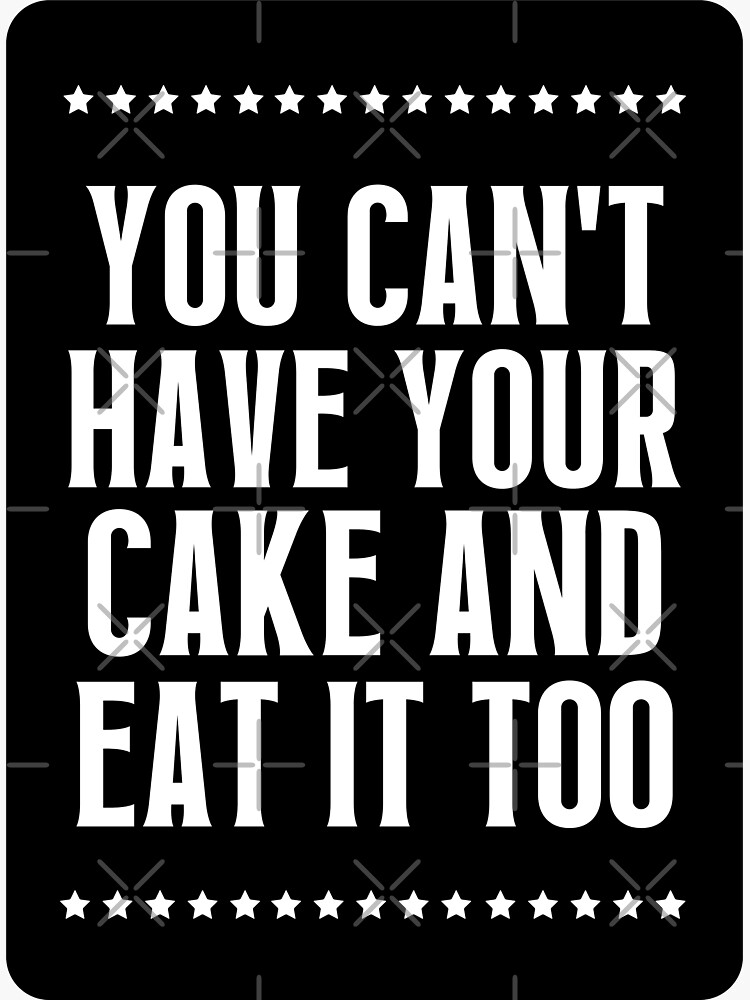 You Cant Have Your Cake And Eat It Too Sticker For Sale By Quotesarefun Redbubble 7418