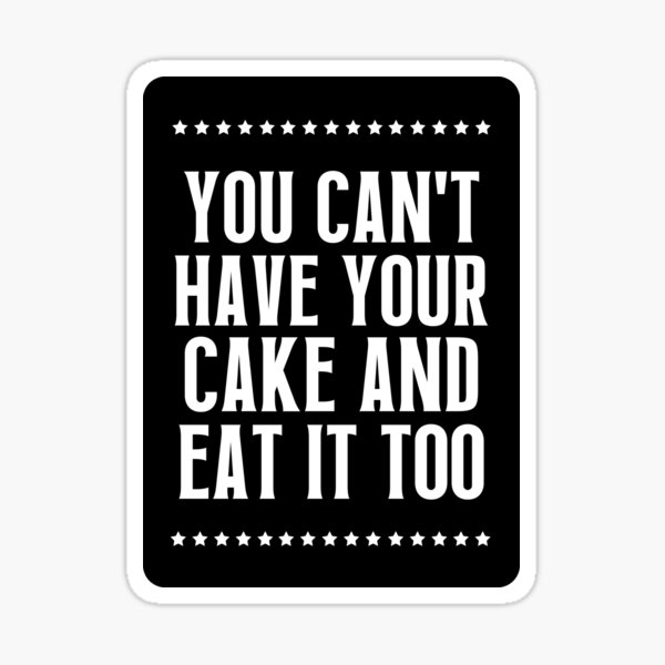 "You can't have your cake and eat it too" Sticker for Sale by