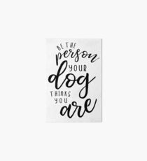 Be The Person Your Dog Thinks You Are Art Board