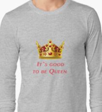 It`s good to be Queen! Long Sleeve T-Shirt