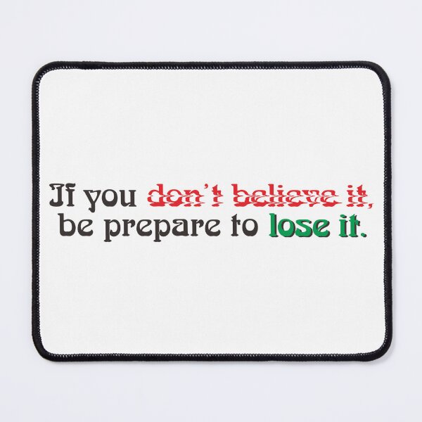 Item preview, BELIEVE IT OR PREPARE TO LOSE IT designed and sold by ZalynsGraphic.