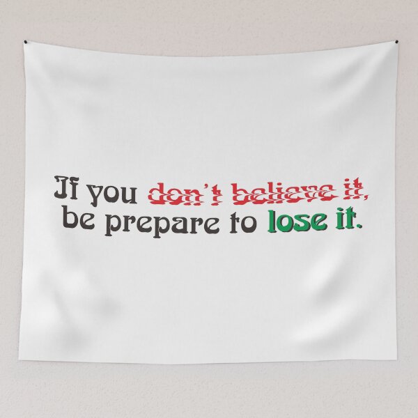 Item preview, BELIEVE IT OR PREPARE TO LOSE IT designed and sold by ZalynsGraphic.