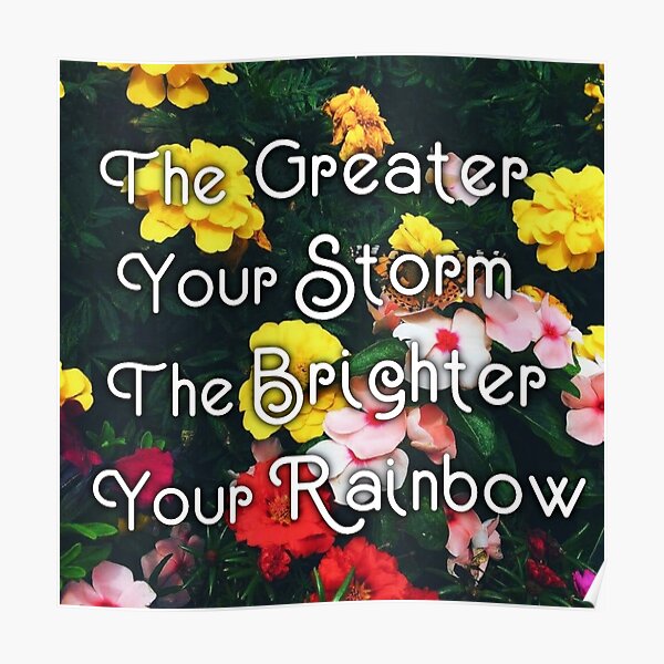 "The Greater Your Storm, The Brighter Your Rainbow, Colorful Flowers