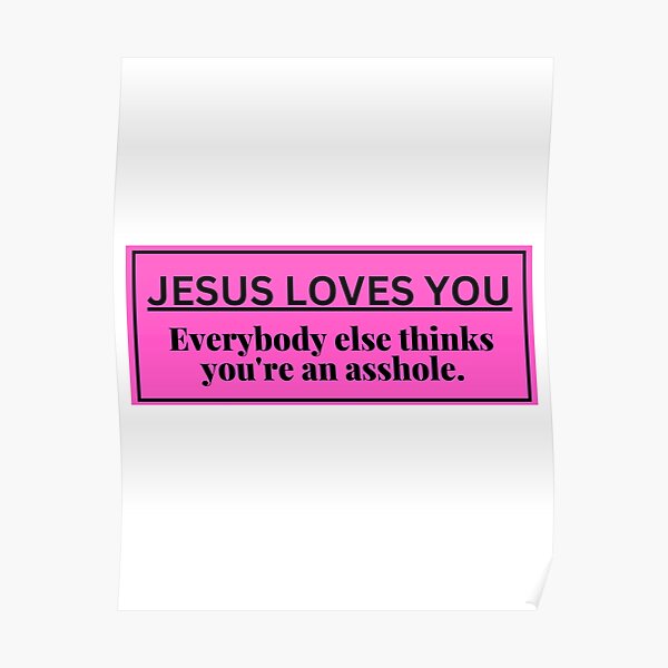 Jesus Loves You Everyone Else Thinks Youre An Asshole Poster For Sale By Tillystar Redbubble