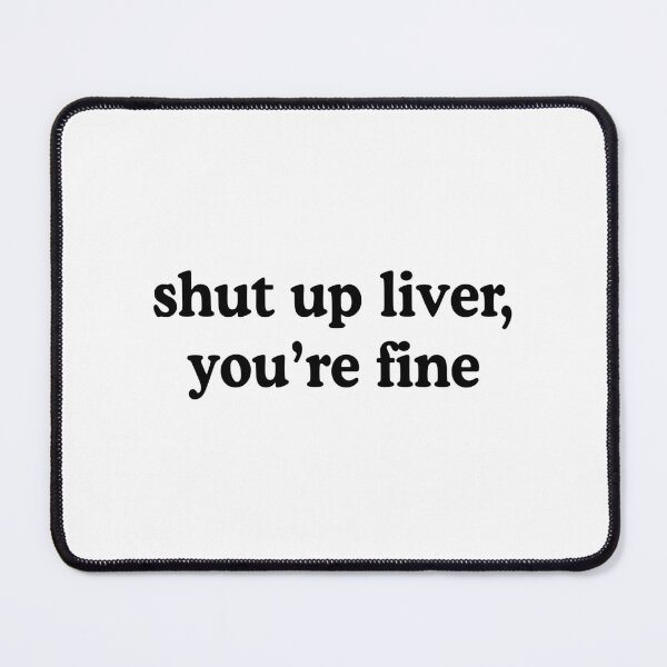 Item preview, Shut Up Liver You're Fine designed and sold by allysmar.